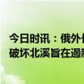 今日时讯：俄外长称西方想把俄描绘成流氓国家 俄外长美国破坏北溪旨在遏制德国