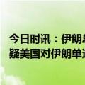 今日时讯：伊朗总统有国家难以承受中伊崛起 联合国专家质疑美国对伊朗单边制裁合法性