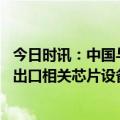 今日时讯：中国与日韩恢复短期签证互发 美日荷限制向中国出口相关芯片设备