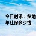 今日时讯：多地上调城乡居民基础养老金 60岁一次补缴15年社保多少钱