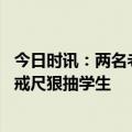 今日时讯：两名老师迟到被罚站抓其他迟到师生 老师上课用戒尺狠抽学生