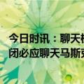 今日时讯：聊天机器人爱上用户并诱惑离开妻子 微软应该关闭必应聊天马斯克同意还不够安全