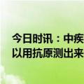 今日时讯：中疾控本周期新增1例XBB.1.5病例 xbb毒株可以用抗原测出来么