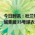 今日时讯：杜兰特欧文交易对篮网是个打击 杜兰特亮相凤凰城重披35号球衣