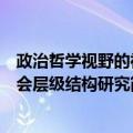 政治哲学视野的社会层级结构研究（关于政治哲学视野的社会层级结构研究简介）