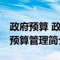 政府预算 政府预算管理（关于政府预算 政府预算管理简介）