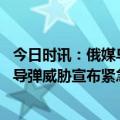 今日时讯：俄媒乌军向俄军阵地投掷化学弹药 乌克兰多地因导弹威胁宣布紧急停电