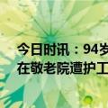 今日时讯：94岁老人疑遭护工推倒撞地当天去世 上海老人在敬老院遭护工虐待家属提出三个诉求