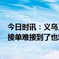 今日时讯：义乌工厂老板开1月薪抢熟练工 外贸工厂的忧虑接单难接到了也难