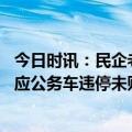 今日时讯：民企老板与警察起冲突被控妨害公务 西安警方回应公务车违停未贴罚单