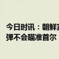 今日时讯：朝鲜宣布发射洲际弹道导弹 金与正称朝鲜洲际导弹不会瞄准首尔