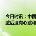 今日时讯：中国首例5g超远程机器人肝胆手术 安装人工心脏后没有心跳和脉搏