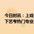 今日时讯：上戏回应表演系高考须达一本 时隔3年上戏恢复下艺考热门专业千里挑一