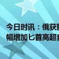 今日时讯：俄获胜比冲突升级更危险俄方回应 德媒俄称已大幅增加匕首高超音速导弹产量