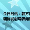 今日时讯：韩方称朝鲜发射两枚弹道导弹 联合国安理会将就朝鲜发射导弹问题召开紧急会议