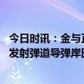 今日时讯：金与正讲话披露朝鲜导弹发射细节 日媒针对朝鲜发射弹道导弹岸田宣称已要求安理会召开紧急会议