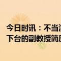 今日时讯：不当演讲事件当事件教授已向组织汇报 遭学生轰下台的副教授简历已被撤