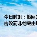 今日时讯：俄回击马克龙拿破仑遗体就在巴黎 马克龙称希望击败而非彻底击垮俄罗斯