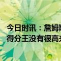 今日时讯：詹姆斯进季赛能与任何队竞争 詹姆斯谈加冕历史得分王没有很高兴因为我没在追逐它