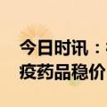 今日时讯：被囤防疫药品正低价回流市场 涉疫药品稳价