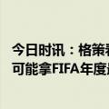 今日时讯：格策看了世界杯决赛并支持阿根廷 古利特梅西最可能拿FIFA年度最佳