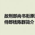 故刑部尚书衔原刑部侍郎钱陈群（关于故刑部尚书衔原刑部侍郎钱陈群简介）