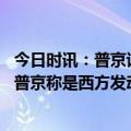 今日时讯：普京谈特别军事行动俄罗斯将逐步完成任务 俄媒普京称是西方发动了战争俄正在用武力制止战争