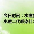 今日时讯：水痘发病高峰期已至医生提醒接种疫苗有效预防 水痘二代感染什么意思