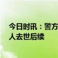 今日时讯：警方通报老人被确认死亡11年复生 警方调查老人去世后续