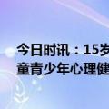 今日时讯：15岁少年留遗书出走留下网络账号 如何预防儿童青少年心理健康问题