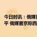 今日时讯：俄媒普京承诺尽全力让加入俄罗斯的地区恢复和平 俄媒普京称西方试图从内部破坏俄罗斯社会稳定但失败了