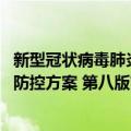 新型冠状病毒肺炎防控方案 第八版（关于新型冠状病毒肺炎防控方案 第八版简介）