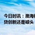 今日时讯：渤海银行郑州支行回应房贷利率上调 银行推连心贷创新还是噱头