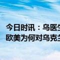 今日时讯：乌医生70%截肢士兵想重返战场 国内日子紧巴巴欧美为何对乌克兰援助这么慷慨