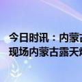 今日时讯：内蒙古书记坍塌事态严重令人痛心 直击核心救援现场内蒙古露天煤矿坍塌