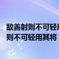 敌善射则不可轻用其将 敌负勇则不可轻用其卒（关于敌善射则不可轻用其将 敌负勇则不可轻用其卒简介）