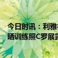 今日时讯：利雅得胜利营养师谈C罗对球队影响 利雅得胜利晒训练照C罗展露健硕大腿满面笑容与队友拥抱