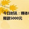 今日时讯：媒体年轻人开始报复性存款 网传有银行每天交易限额5000元