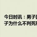 今日时讯：男子因赡养争执打死父母被执行死刑 父母打死孩子为什么不判死刑