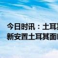 今日时讯：土耳其震后重建中企着手准备 约150万灾民需重新安置土耳其面临艰巨震后重建任务