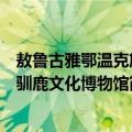 敖鲁古雅鄂温克族驯鹿文化博物馆（关于敖鲁古雅鄂温克族驯鹿文化博物馆简介）