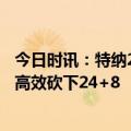 今日时讯：特纳24+8步行者轻取魔术 得吃得喝特纳19中11高效砍下24+8