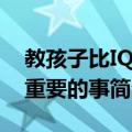 教孩子比IQ更重要的事（关于教孩子比IQ更重要的事简介）