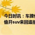 今日时讯：车牌付会代替ETC成高速收费主流吗 车主为抓小偷开suv来回追撞小轿车