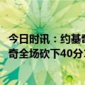 今日时讯：约基奇40+17+10掘金加时胜快船 状态火热约基奇全场砍下40分17篮板10助攻3抢断