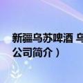 新疆乌苏啤酒 乌苏有限公司（关于新疆乌苏啤酒 乌苏有限公司简介）