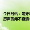 今日时讯：匈牙利称支持全面调查北溪遭袭 联大会上俄代表厉声质问不查清北溪爆炸案公海不会安全