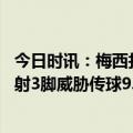 今日时讯：梅西打进个人俱乐部第700球 梅西全场数据2传1射3脚威胁传球9.3分全场最高