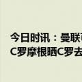 今日时讯：曼联可决定是否给C罗联赛杯奖牌 曼联夺冠得谢C罗摩根晒C罗去年采访重建从我开始没问题