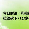 今日时讯：利拉德包揽队史前六单场得分纪录 瑞思拜今日利拉德砍下71分多家美媒晒海报图致敬其表现